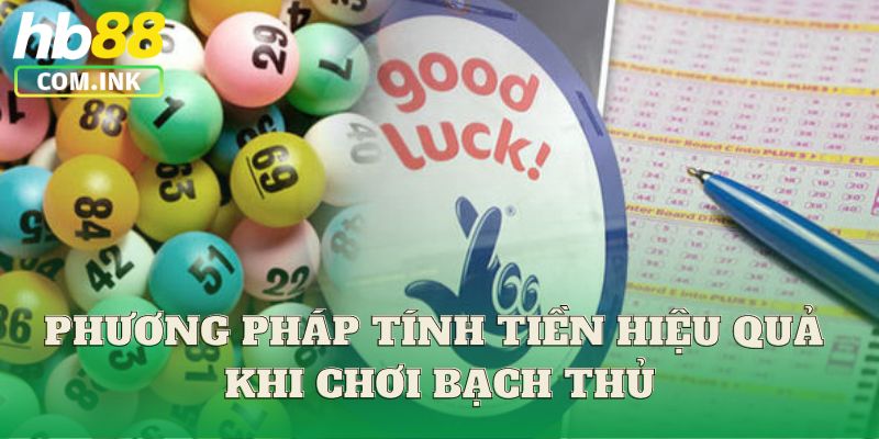 Phương pháp tính tiền hiệu quả khi chơi bạch thủ